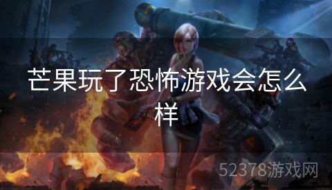 芒果玩了恐怖游戏会怎么样