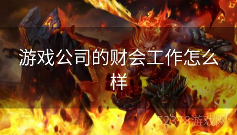 游戏公司的财会工作怎么样