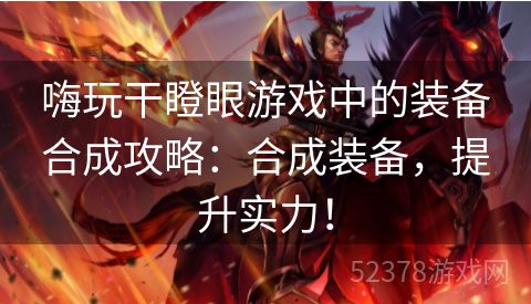 嗨玩干瞪眼游戏中的装备合成攻略：合成装备，提升实力！