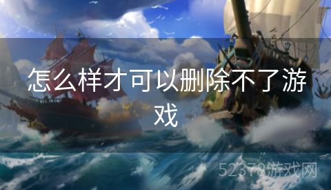怎么样才可以删除不了游戏