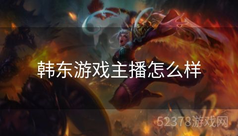 韩东游戏主播怎么样