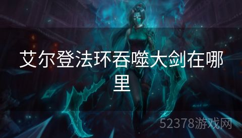 艾尔登法环吞噬大剑在哪里