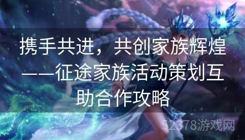 携手共进，共创家族辉煌——征途家族活动策划互助合作攻略