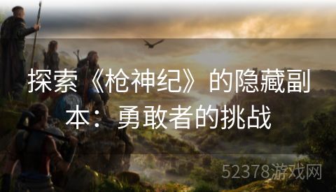 探索《枪神纪》的隐藏副本：勇敢者的挑战