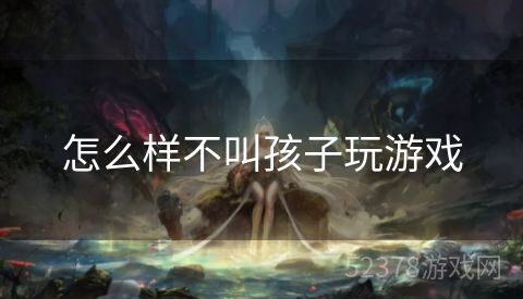 怎么样不叫孩子玩游戏