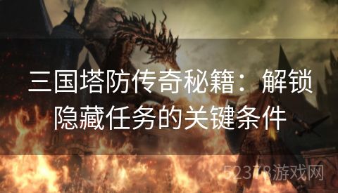 三国塔防传奇秘籍：解锁隐藏任务的关键条件