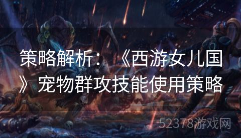 策略解析：《西游女儿国》宠物群攻技能使用策略