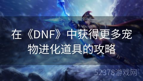 在《DNF》中获得更多宠物进化道具的攻略