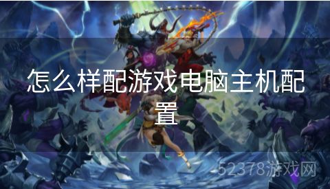 怎么样配游戏电脑主机配置