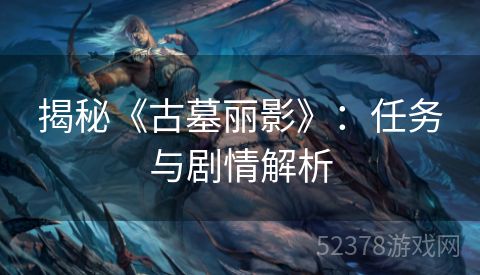 揭秘《古墓丽影》：任务与剧情解析