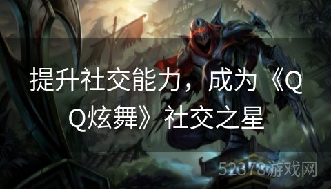 提升社交能力，成为《QQ炫舞》社交之星