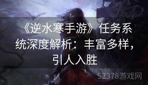  《逆水寒手游》任务系统深度解析：丰富多样，引人入胜