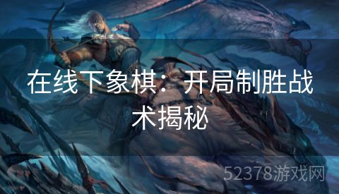 在线下象棋：开局制胜战术揭秘