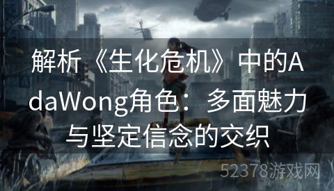 解析《生化危机》中的AdaWong角色：多面魅力与坚定信念的交织
