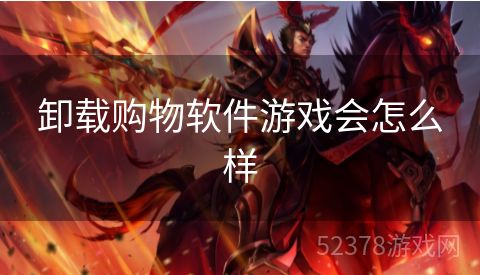 卸载购物软件游戏会怎么样