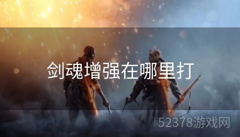 剑魂增强在哪里打