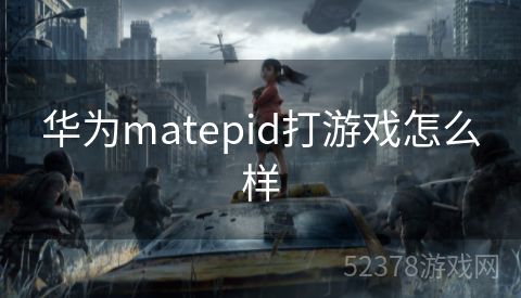 华为matepid打游戏怎么样