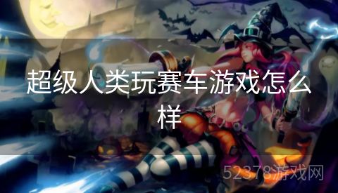 超级人类玩赛车游戏怎么样