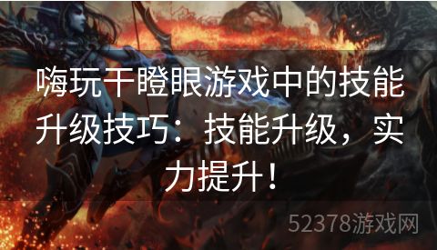 嗨玩干瞪眼游戏中的技能升级技巧：技能升级，实力提升！