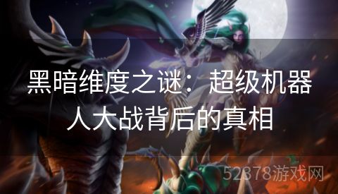 黑暗维度之谜：超级机器人大战背后的真相