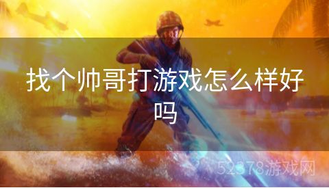 找个帅哥打游戏怎么样好吗