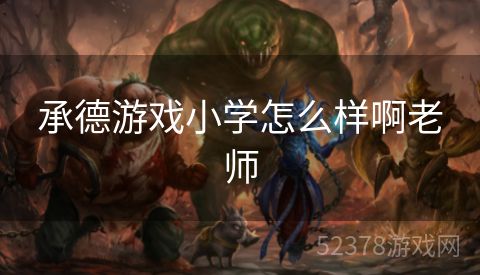 承德游戏小学怎么样啊老师
