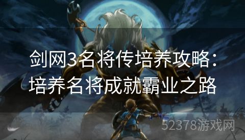剑网3名将传培养攻略：培养名将成就霸业之路