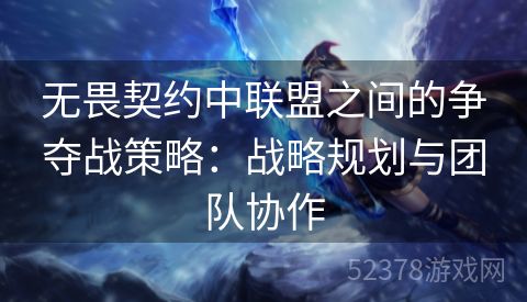 无畏契约中联盟之间的争夺战策略：战略规划与团队协作