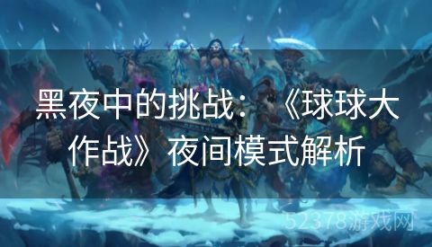 黑夜中的挑战：《球球大作战》夜间模式解析