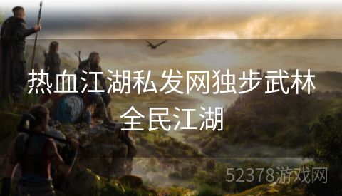 热血江湖私发网独步武林全民江湖