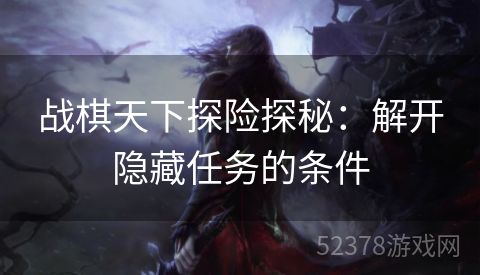 战棋天下探险探秘：解开隐藏任务的条件