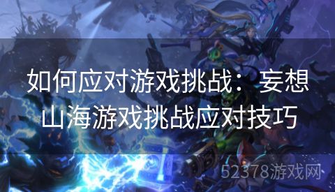 如何应对游戏挑战：妄想山海游戏挑战应对技巧
