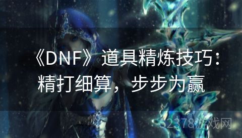  《DNF》道具精炼技巧：精打细算，步步为赢
