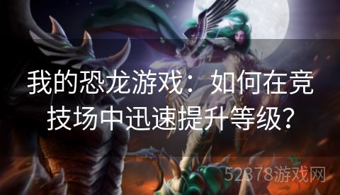 我的恐龙游戏：如何在竞技场中迅速提升等级？