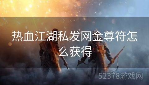 热血江湖私发网金尊符怎么获得