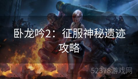 卧龙吟2：征服神秘遗迹攻略