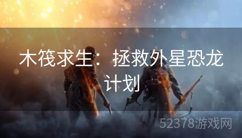 木筏求生：拯救外星恐龙计划