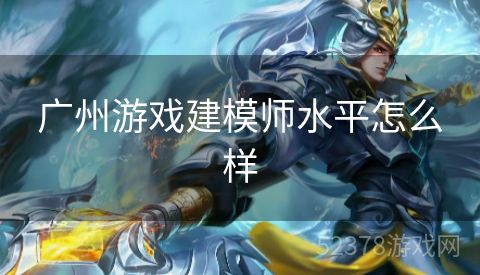 广州游戏建模师水平怎么样