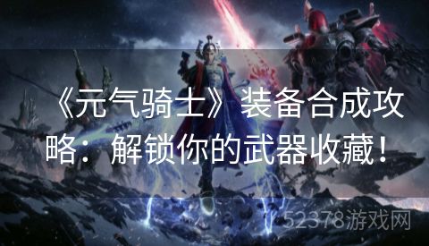 《元气骑士》装备合成攻略：解锁你的武器收藏！