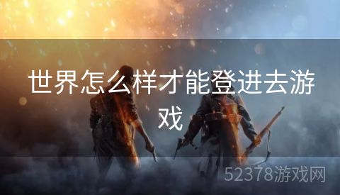 世界怎么样才能登进去游戏