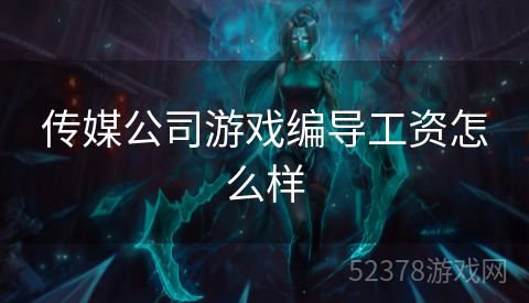 传媒公司游戏编导工资怎么样