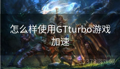 怎么样使用GTturbo游戏加速