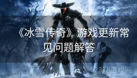 《冰雪传奇》游戏更新常见问题解答