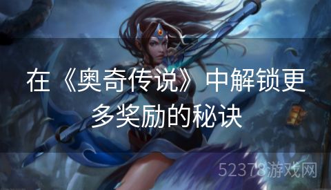 在《奥奇传说》中解锁更多奖励的秘诀