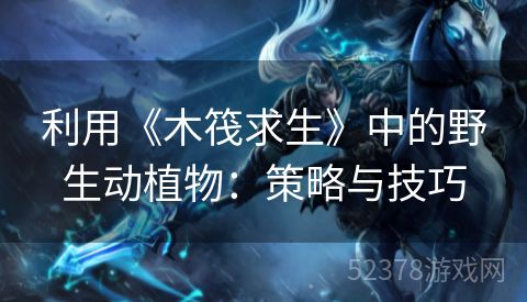 利用《木筏求生》中的野生动植物：策略与技巧