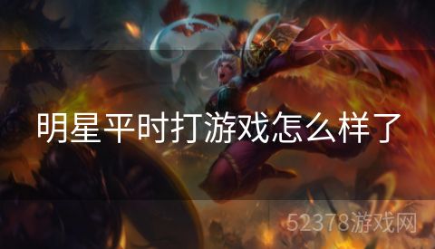 明星平时打游戏怎么样了