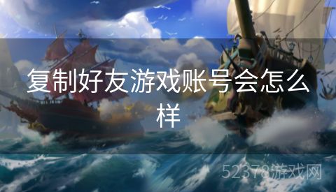 复制好友游戏账号会怎么样