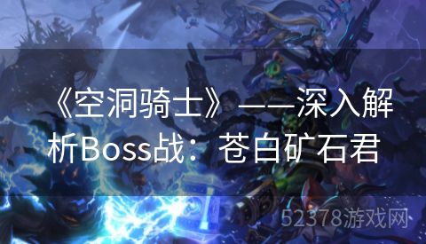  《空洞骑士》——深入解析Boss战：苍白矿石君