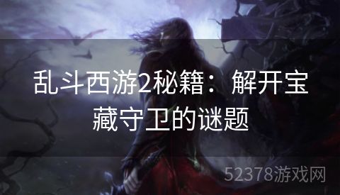 乱斗西游2秘籍：解开宝藏守卫的谜题