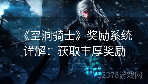  《空洞骑士》奖励系统详解：获取丰厚奖励